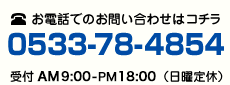 お電話でのお問い合わせはコチラ 0533-78-4854 受付AM10:00~PM7:00(日曜定休日)