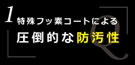 特殊フッ素コートによる圧倒的な防汚性