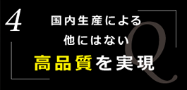 国内生産による他にはない高品質を実現